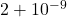 2+10^{-9}