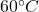 60^\circ C