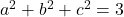 a^2 + b^2 + c^2 = 3