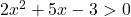 2x^2 + 5x - 3 > 0