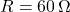 R = 60 \, \Omega
