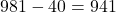 981 - 40 = 941