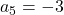 a_5 = -3