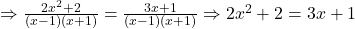 \Rightarrow \frac{2x^2 + 2}{(x-1)(x+1)} = \frac{3x + 1}{(x-1)(x+1)} \Rightarrow 2x^2 + 2 = 3x + 1