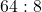 64 : 8