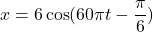 x = 6\cos(60\pi t - \dfrac{\pi}{6})