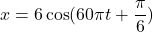 x = 6\cos(60\pi t + \dfrac{\pi}{6})