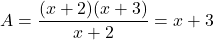 \[ A = \frac{(x + 2)(x + 3)}{x + 2} = x + 3 \]