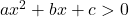 ax^2+bx+c > 0