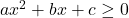 ax^2+bx+c \ge 0