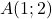 A(1; 2)