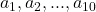 a_1, a_2, ..., a_{10}