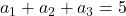 a_1 + a_2 + a_3 = 5