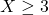X \ge 3