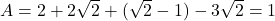 A = 2 + 2\sqrt{2} + (\sqrt{2} - 1) - 3\sqrt{2} = 1