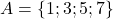 A = \{1; 3; 5; 7\}