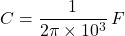C = \dfrac{1}{2\pi \times 10^3} \, F