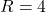 R = 4