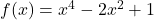 f(x) = x^4 - 2x^2 + 1