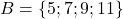B = \{5; 7; 9; 11\}