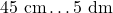 45 \text{ cm} \dots 5 \text{ dm}