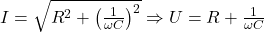 I = \sqrt{R^2 + \left( \frac{1}{\omega C} \right)^2} \Rightarrow U = R + \frac{1}{\omega C}