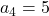 a_4 = 5