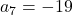 a_7 = -19