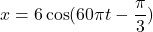 x = 6\cos(60\pi t - \dfrac{\pi}{3})