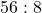 56 : 8