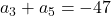 a_3 + a_5 = -47