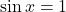 \sin x = 1