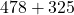 478 + 325