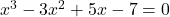 x^3 - 3x^2 + 5x - 7 = 0