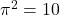 \pi^2 = 10