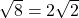 \sqrt{8} = 2\sqrt{2}