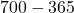 700 - 365