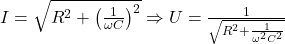 I = \sqrt{R^2 + \left( \frac{1}{\omega C} \right)^2} \Rightarrow U = \frac{1}{\sqrt{R^2 + \frac{1}{\omega^2 C^2}}}