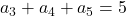 a_3 + a_4 + a_5 = 5
