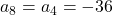 a_8 = a_4 = -36