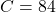 C = 84