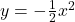 y = -\frac{1}{2}x^2