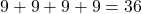 9+9+9+9=36