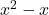 x^2 - x