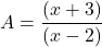 \[ A = \frac{(x + 3)}{(x - 2)} \]