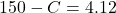 150 - C = 4 . 12