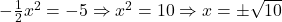 -\frac{1}{2}x^2 = -5 \Rightarrow x^2 = 10 \Rightarrow x = \pm\sqrt{10}