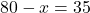 80 - x = 35