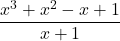 \[ \frac{x^3 + x^2 - x + 1}{x + 1} \]