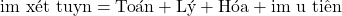 \text{Điểm x&eacute;t tuyển} = \text{To&aacute;n} + \text{L&yacute;} + \text{H&oacute;a} + \text{Điểm ưu ti&ecirc;n}